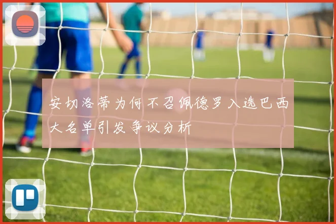安切洛蒂为何不召佩德罗入选巴西大名单引发争议分析