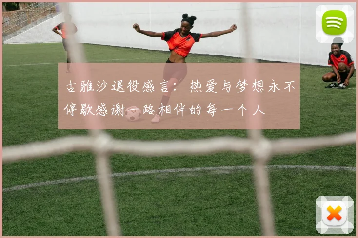 古雅沙退役感言：热爱与梦想永不停歇感谢一路相伴的每一个人