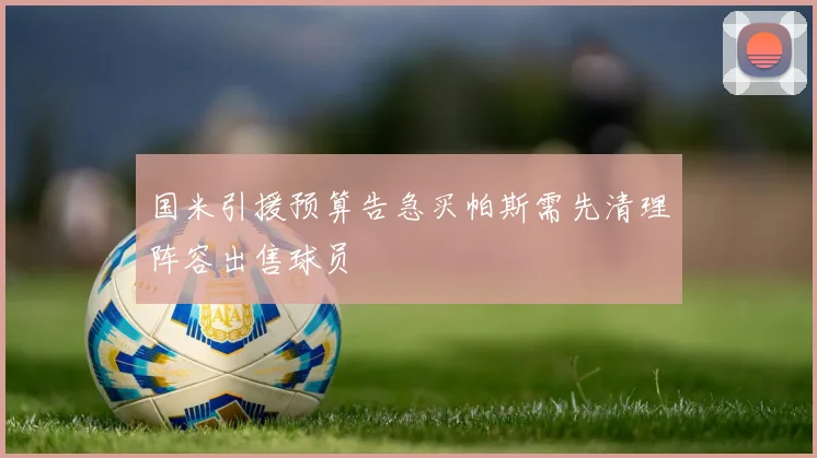 国米引援预算告急买帕斯需先清理阵容出售球员