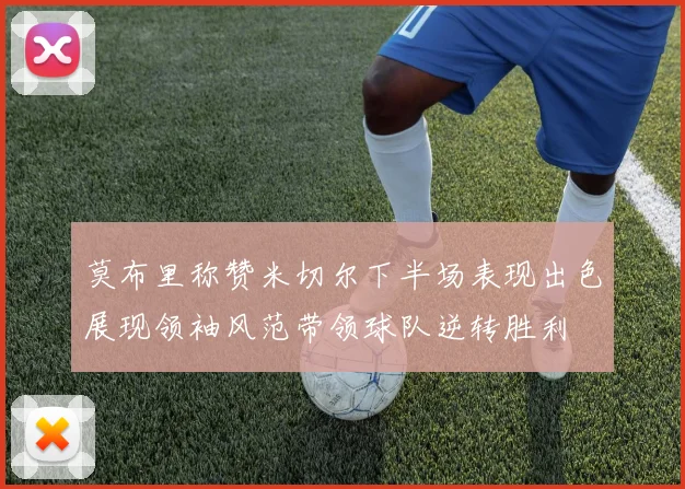 莫布里称赞米切尔下半场表现出色展现领袖风范带领球队逆转胜利