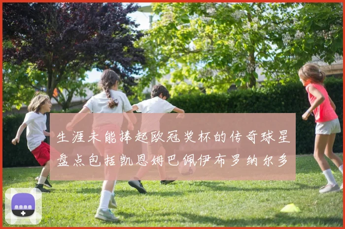 生涯未能捧起欧冠奖杯的传奇球星盘点包括凯恩姆巴佩伊布罗纳尔多等