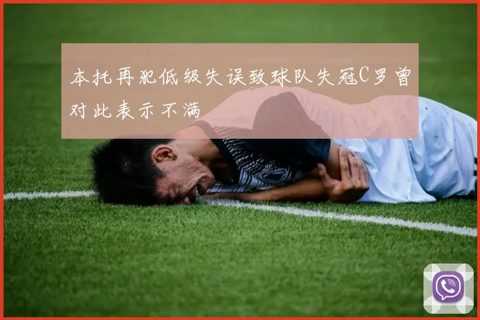 本托再犯低级失误致球队失冠C罗曾对此表示不满